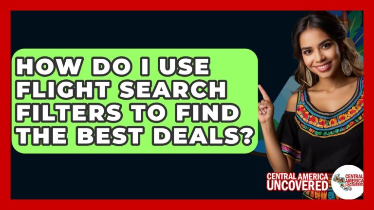 How Do I Use Flight Search Filters To Find The Best Deals? – Central America Uncovered